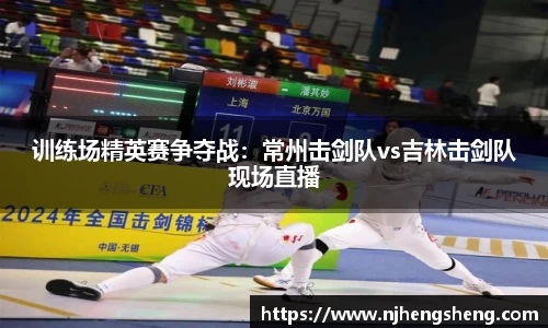 训练场精英赛争夺战：常州击剑队vs吉林击剑队现场直播