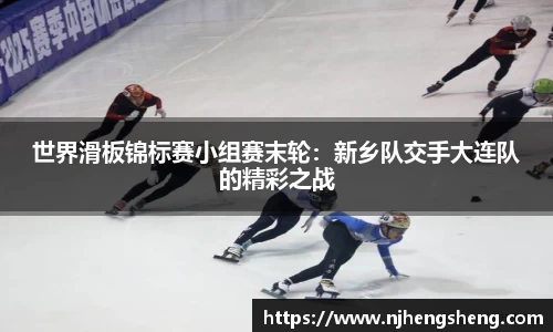 世界滑板锦标赛小组赛末轮：新乡队交手大连队的精彩之战