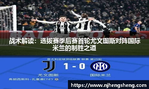 战术解读：选拔赛季后赛首轮尤文图斯对阵国际米兰的制胜之道