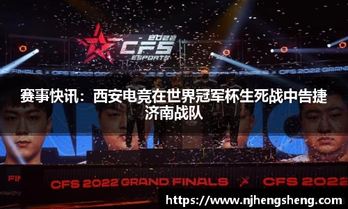 赛事快讯：西安电竞在世界冠军杯生死战中告捷济南战队