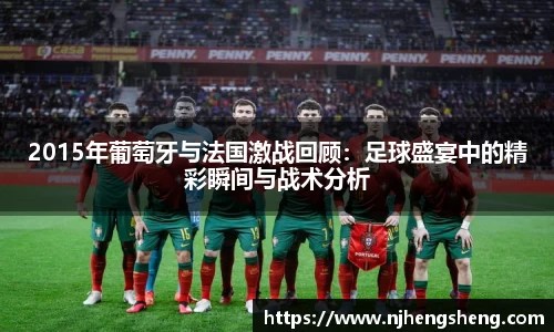 2015年葡萄牙与法国激战回顾：足球盛宴中的精彩瞬间与战术分析