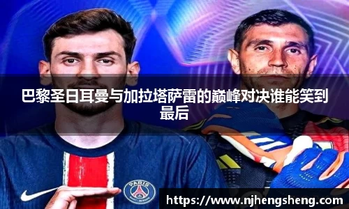 巴黎圣日耳曼与加拉塔萨雷的巅峰对决谁能笑到最后