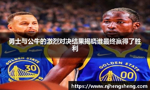 勇士与公牛的激烈对决结果揭晓谁最终赢得了胜利